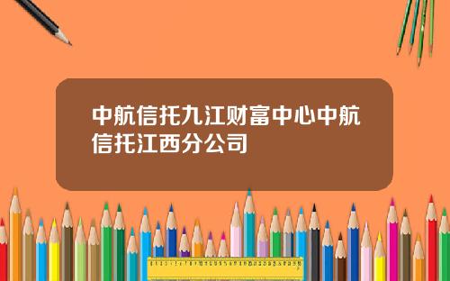 中航信托九江财富中心中航信托江西分公司
