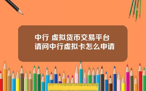 中行 虚拟货币交易平台 请问中行虚拟卡怎么申请
