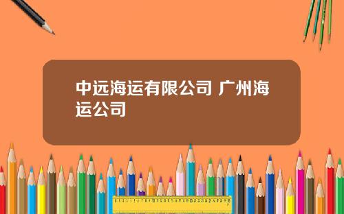 中远海运有限公司 广州海运公司
