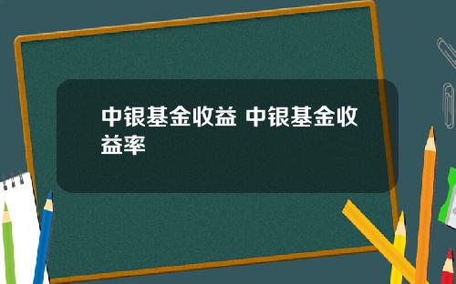 中银基金收益 中银基金收益率