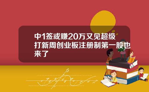 中1签或赚20万又见超级打新周创业板注册制第一股也来了