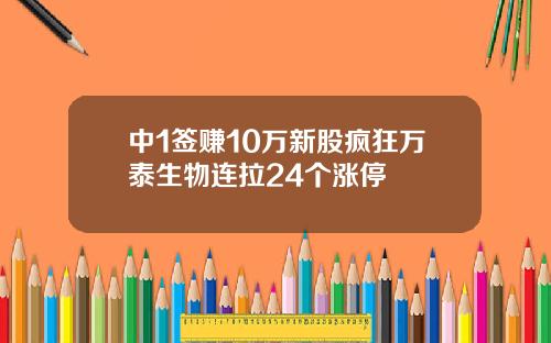 中1签赚10万新股疯狂万泰生物连拉24个涨停
