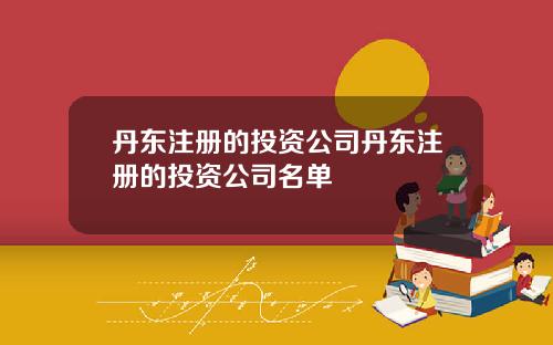 丹东注册的投资公司丹东注册的投资公司名单
