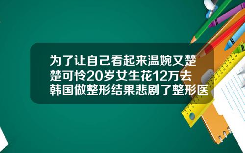 为了让自己看起来温婉又楚楚可怜20岁女生花12万去韩国做整形结果悲剧了整形医院打瘦脸针多少钱