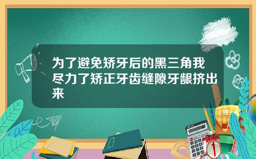 为了避免矫牙后的黑三角我尽力了矫正牙齿缝隙牙龈挤出来