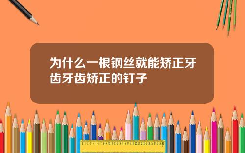 为什么一根钢丝就能矫正牙齿牙齿矫正的钉子