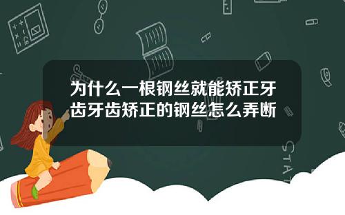 为什么一根钢丝就能矫正牙齿牙齿矫正的钢丝怎么弄断