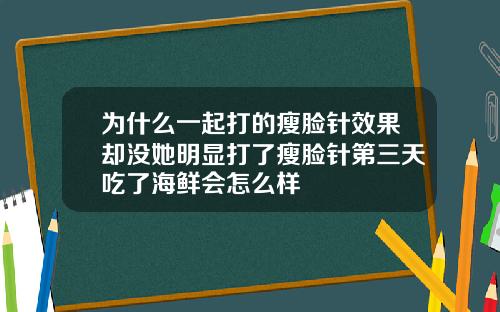 为什么一起打的瘦脸针效果却没她明显打了瘦脸针第三天吃了海鲜会怎么样
