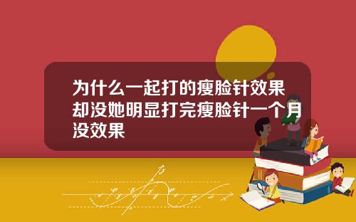 为什么一起打的瘦脸针效果却没她明显打完瘦脸针一个月没效果