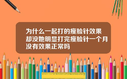 为什么一起打的瘦脸针效果却没她明显打完瘦脸针一个月没有效果正常吗