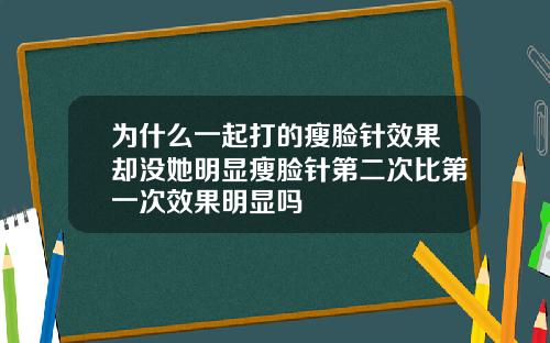 为什么一起打的瘦脸针效果却没她明显瘦脸针第二次比第一次效果明显吗