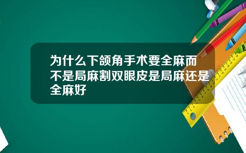 为什么下颌角手术要全麻而不是局麻割双眼皮是局麻还是全麻好