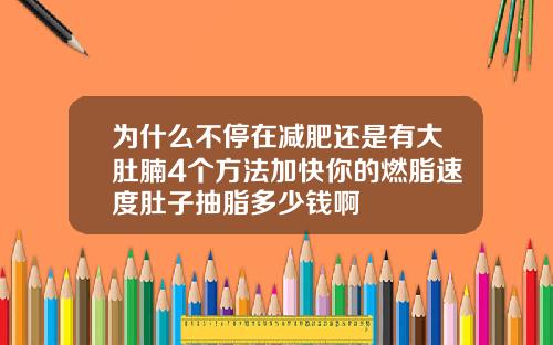 为什么不停在减肥还是有大肚腩4个方法加快你的燃脂速度肚子抽脂多少钱啊