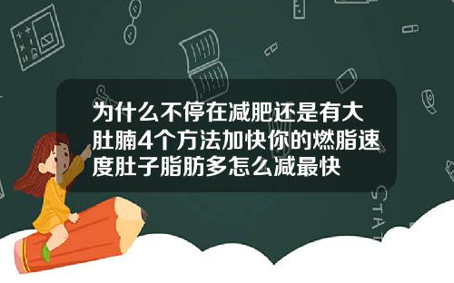 为什么不停在减肥还是有大肚腩4个方法加快你的燃脂速度肚子脂肪多怎么减最快