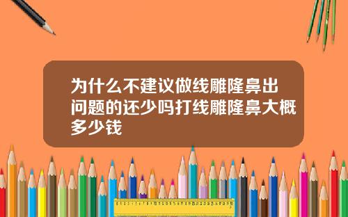 为什么不建议做线雕隆鼻出问题的还少吗打线雕隆鼻大概多少钱