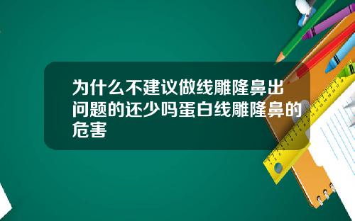 为什么不建议做线雕隆鼻出问题的还少吗蛋白线雕隆鼻的危害