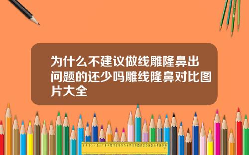 为什么不建议做线雕隆鼻出问题的还少吗雕线隆鼻对比图片大全