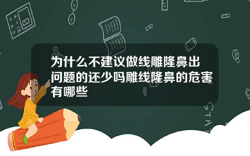 为什么不建议做线雕隆鼻出问题的还少吗雕线隆鼻的危害有哪些