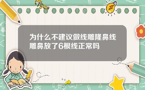 为什么不建议做线雕隆鼻线雕鼻放了6根线正常吗