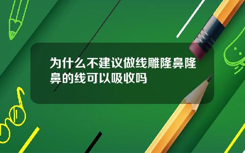 为什么不建议做线雕隆鼻隆鼻的线可以吸收吗
