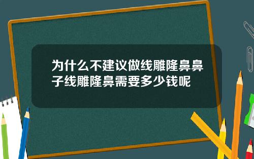 为什么不建议做线雕隆鼻鼻子线雕隆鼻需要多少钱呢
