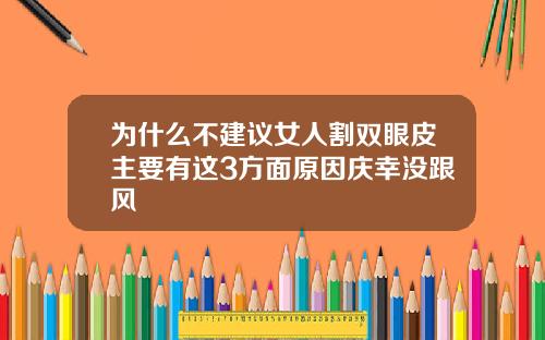 为什么不建议女人割双眼皮主要有这3方面原因庆幸没跟风