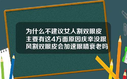 为什么不建议女人割双眼皮主要有这4方面原因庆幸没跟风割双眼皮会加速眼睛衰老吗