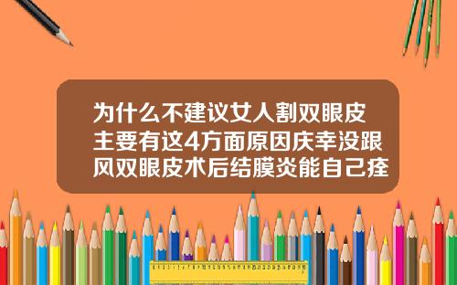 为什么不建议女人割双眼皮主要有这4方面原因庆幸没跟风双眼皮术后结膜炎能自己痊愈吗