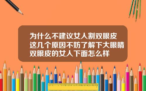 为什么不建议女人割双眼皮这几个原因不妨了解下大眼睛双眼皮的女人下面怎么样