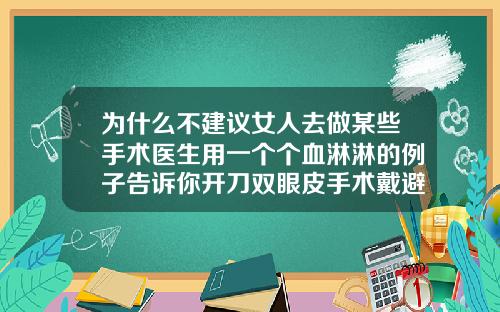 为什么不建议女人去做某些手术医生用一个个血淋淋的例子告诉你开刀双眼皮手术戴避孕套能同房吗女