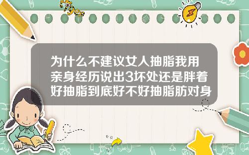 为什么不建议女人抽脂我用亲身经历说出3坏处还是胖着好抽脂到底好不好抽脂肪对身体好不好呀