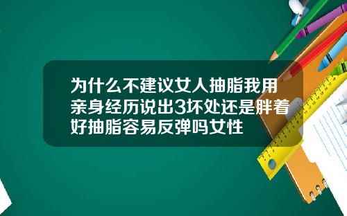 为什么不建议女人抽脂我用亲身经历说出3坏处还是胖着好抽脂容易反弹吗女性