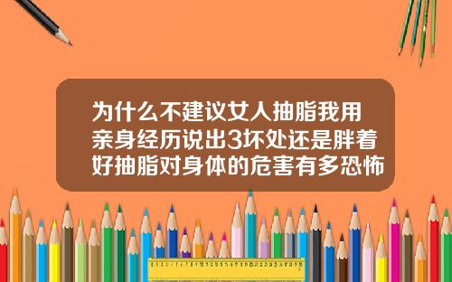 为什么不建议女人抽脂我用亲身经历说出3坏处还是胖着好抽脂对身体的危害有多恐怖