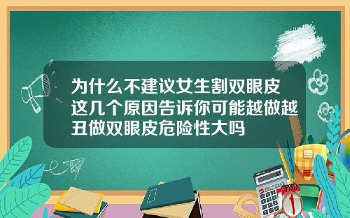 为什么不建议女生割双眼皮这几个原因告诉你可能越做越丑做双眼皮危险性大吗