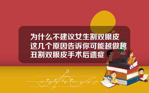 为什么不建议女生割双眼皮这几个原因告诉你可能越做越丑割双眼皮手术后遗症