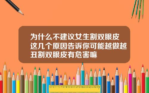 为什么不建议女生割双眼皮这几个原因告诉你可能越做越丑割双眼皮有危害嘛