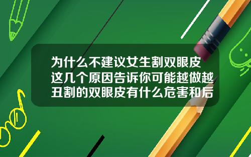 为什么不建议女生割双眼皮这几个原因告诉你可能越做越丑割的双眼皮有什么危害和后遗症