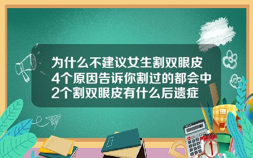 为什么不建议女生割双眼皮4个原因告诉你割过的都会中2个割双眼皮有什么后遗症