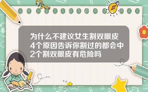 为什么不建议女生割双眼皮4个原因告诉你割过的都会中2个割双眼皮有危险吗