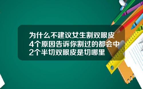 为什么不建议女生割双眼皮4个原因告诉你割过的都会中2个半切双眼皮是切哪里
