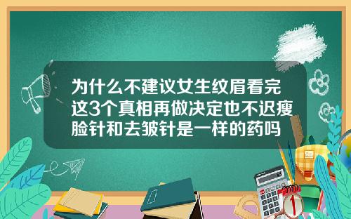 为什么不建议女生纹眉看完这3个真相再做决定也不迟瘦脸针和去皱针是一样的药吗