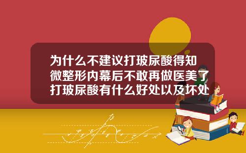 为什么不建议打玻尿酸得知微整形内幕后不敢再做医美了打玻尿酸有什么好处以及坏处
