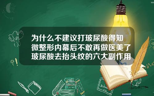 为什么不建议打玻尿酸得知微整形内幕后不敢再做医美了玻尿酸去抬头纹的六大副作用