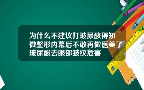 为什么不建议打玻尿酸得知微整形内幕后不敢再做医美了玻尿酸去眼部皱纹危害