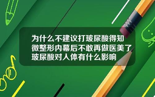 为什么不建议打玻尿酸得知微整形内幕后不敢再做医美了玻尿酸对人体有什么影响