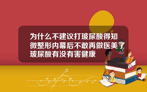 为什么不建议打玻尿酸得知微整形内幕后不敢再做医美了玻尿酸有没有害健康