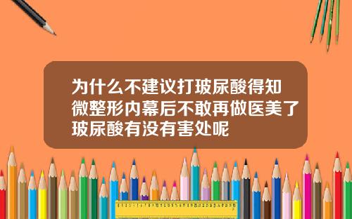 为什么不建议打玻尿酸得知微整形内幕后不敢再做医美了玻尿酸有没有害处呢