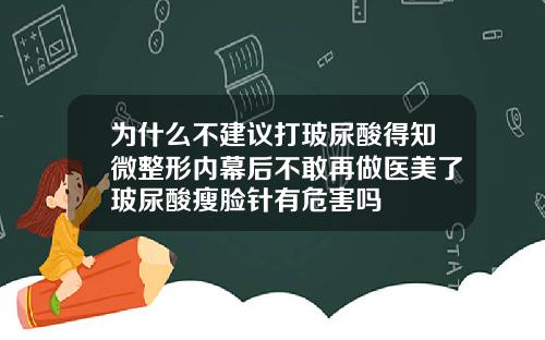 为什么不建议打玻尿酸得知微整形内幕后不敢再做医美了玻尿酸瘦脸针有危害吗