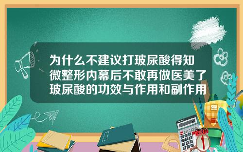 为什么不建议打玻尿酸得知微整形内幕后不敢再做医美了玻尿酸的功效与作用和副作用是什么