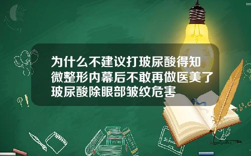 为什么不建议打玻尿酸得知微整形内幕后不敢再做医美了玻尿酸除眼部皱纹危害